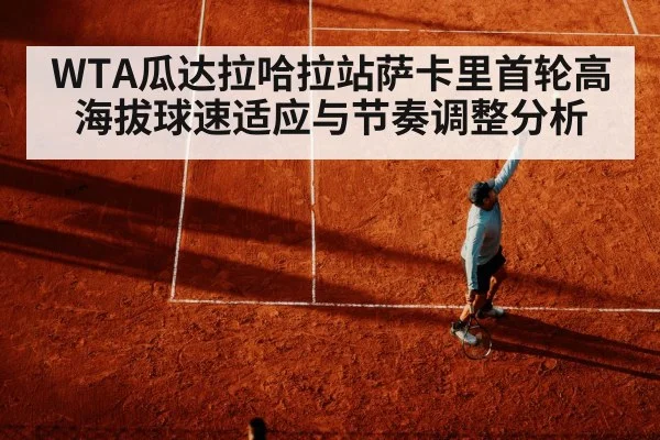 WTA瓜达拉哈拉站萨卡里首轮高海拔球速适应与节奏调整分析