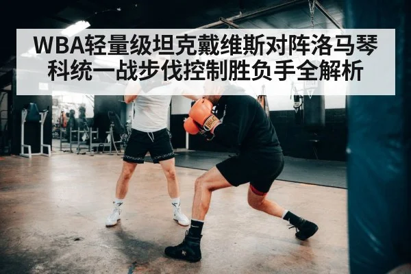 WBA轻量级坦克戴维斯对阵洛马琴科统一战步伐控制胜负手全解析
