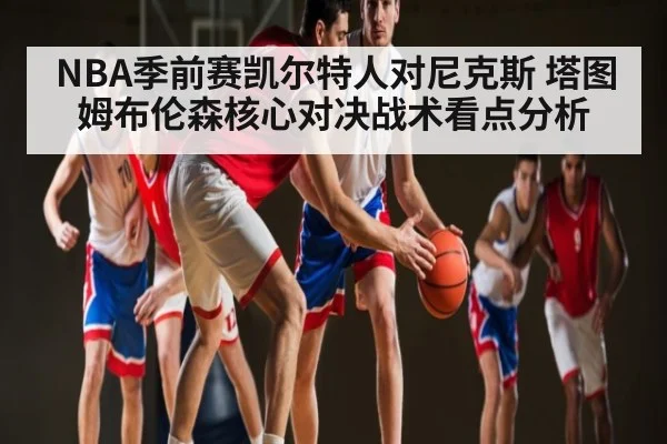NBA季前赛凯尔特人对尼克斯 塔图姆布伦森核心对决战术看点分析