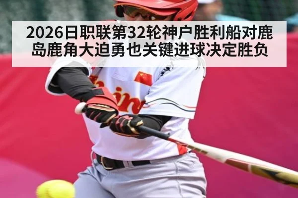2026日职联第32轮神户胜利船对鹿岛鹿角大迫勇也关键进球决定胜负