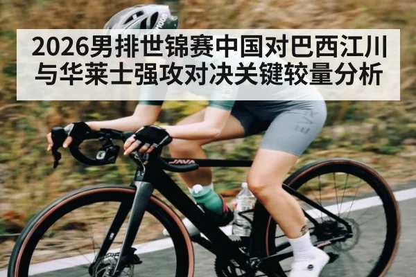 2026男排世锦赛中国对巴西江川与华莱士强攻对决关键较量分析