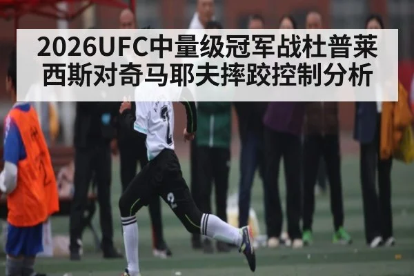 2026UFC中量级冠军战杜普莱西斯对奇马耶夫摔跤控制分析