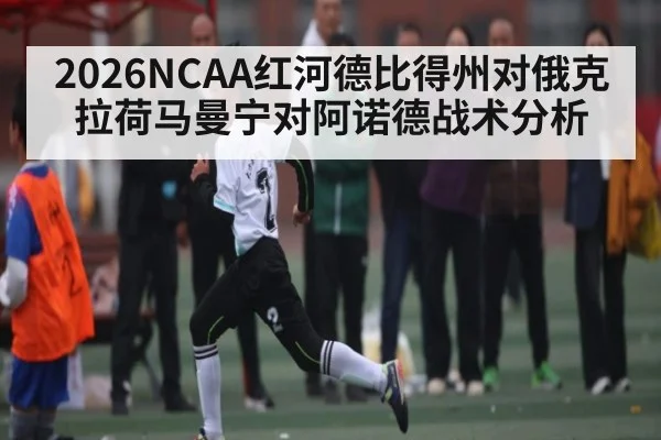 2026NCAA红河德比得州对俄克拉荷马曼宁对阿诺德战术分析